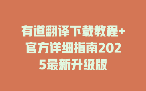 有道翻译下载教程+官方详细指南2025最新升级版 二