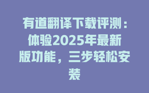 有道翻译下载评测：体验2025年最新版功能，三步轻松安装 二