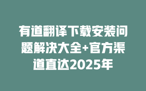 有道翻译下载安装问题解决大全+官方渠道直达2025年 二
