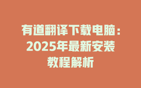 有道翻译下载电脑：2025年最新安装教程解析 二