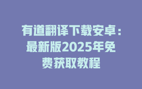 有道翻译下载安卓：最新版2025年免费获取教程 二