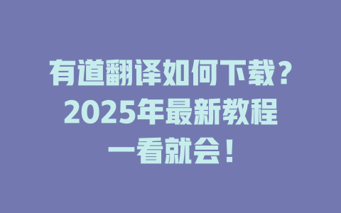有道翻译如何下载？2025年最新教程一看就会！ 一