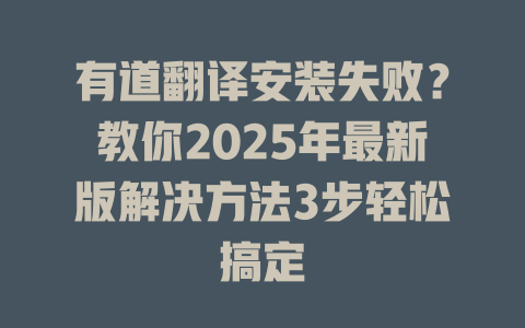 有道翻译安装失败？教你2025年最新版解决方法3步轻松搞定 二