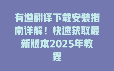 有道翻译下载安装指南详解！快速获取最新版本2025年教程 一