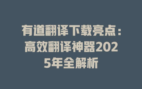 有道翻译下载亮点：高效翻译神器2025年全解析 二