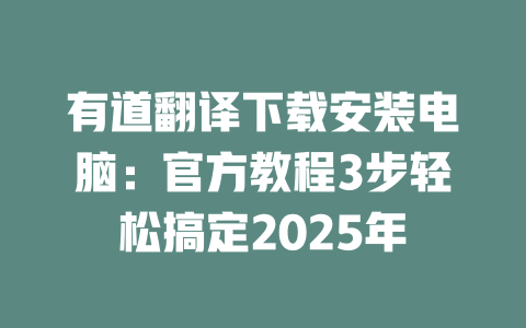 有道翻译下载安装电脑：官方教程3步轻松搞定2025年 二
