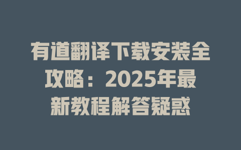 有道翻译下载安装全攻略：2025年最新教程解答疑惑 二