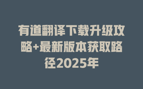 有道翻译下载升级攻略+最新版本获取路径2025年 二