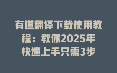 有道翻译下载使用教程：教你2025年快速上手只需3步 二