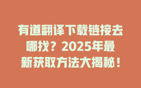 有道翻译下载链接去哪找？2025年最新获取方法大揭秘！ 二