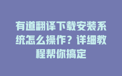 有道翻译下载安装系统怎么操作？详细教程帮你搞定 二