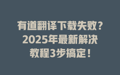 有道翻译下载失败？2025年最新解决教程3步搞定！ 二