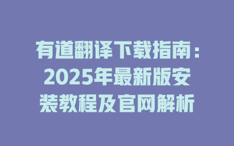 有道翻译下载指南：2025年最新版安装教程及官网解析 二