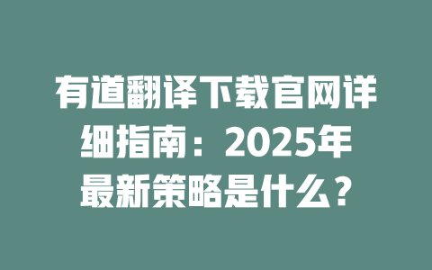 有道翻译下载官网详细指南：2025年最新策略是什么？ 二