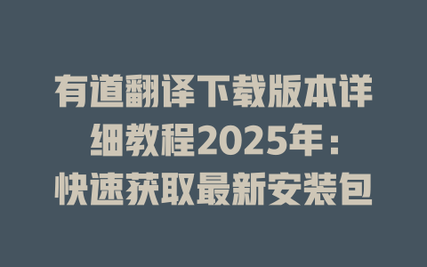 有道翻译下载版本详细教程2025年：快速获取最新安装包 二