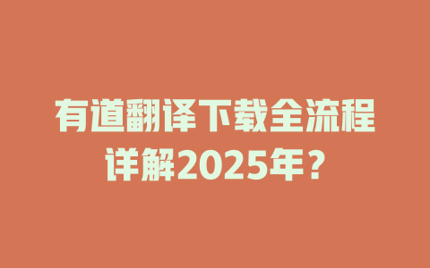 有道翻译下载全流程详解2025年？ 二