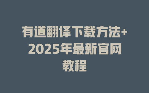 有道翻译下载方法+2025年最新官网教程 二