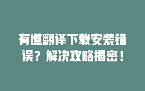 有道翻译下载安装错误？解决攻略揭密！ 二