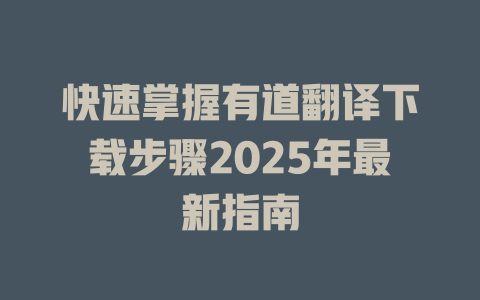 快速掌握有道翻译下载步骤2025年最新指南 二