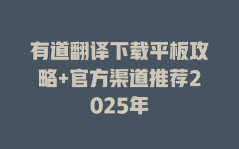 有道翻译下载平板攻略+官方渠道推荐2025年 二