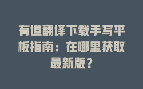 有道翻译下载手写平板指南：在哪里获取最新版？ 二