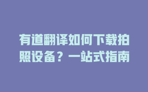 有道翻译如何下载拍照设备？一站式指南 二
