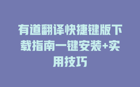 有道翻译快捷键版下载指南一键安装+实用技巧 二