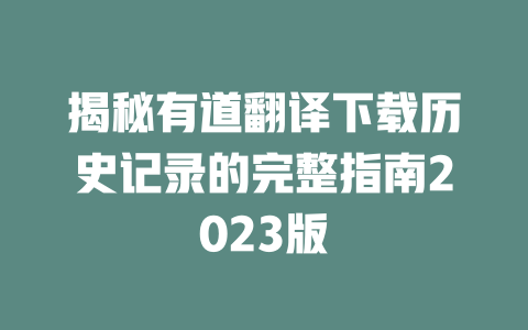 揭秘有道翻译下载历史记录的完整指南2023版 二