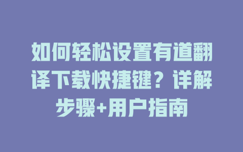 如何轻松设置有道翻译下载快捷键？详解步骤+用户指南 二