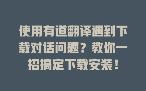 使用有道翻译遇到下载对话问题？教你一招搞定下载安装！ 二