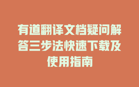 有道翻译文档疑问解答三步法快速下载及使用指南 二