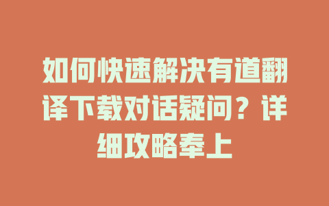 如何快速解决有道翻译下载对话疑问？详细攻略奉上 二