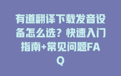 有道翻译下载发音设备怎么选？快速入门指南+常见问题FAQ 二