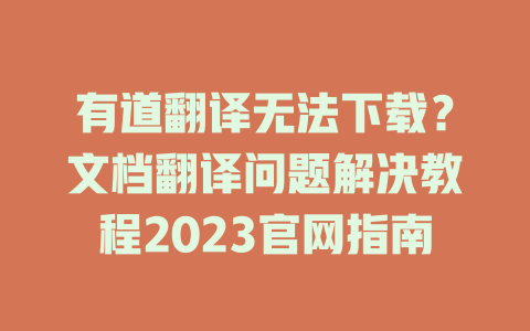有道翻译无法下载？文档翻译问题解决教程2023官网指南 二