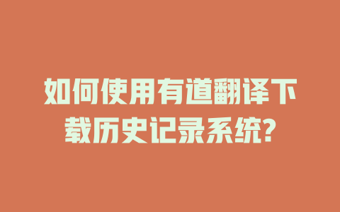 如何使用有道翻译下载历史记录系统? 二