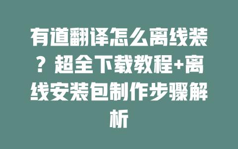 有道翻译怎么离线装？超全下载教程+离线安装包制作步骤解析 二
