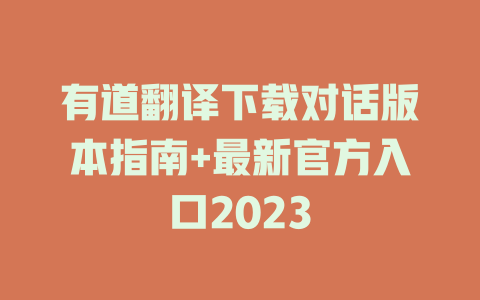 有道翻译下载对话版本指南+最新官方入口2023 二