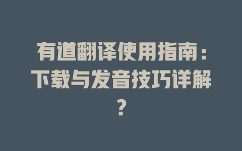 有道翻译使用指南：下载与发音技巧详解？ 二