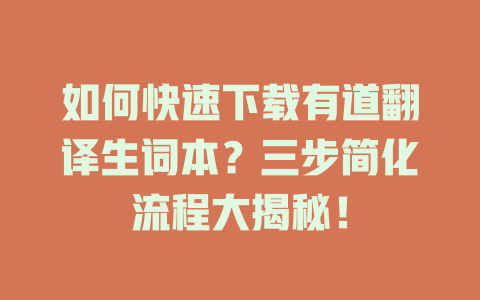 如何快速下载有道翻译生词本？三步简化流程大揭秘！ 二
