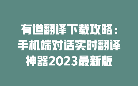有道翻译下载攻略：手机端对话实时翻译神器2023最新版 二