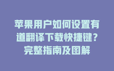 苹果用户如何设置有道翻译下载快捷键？完整指南及图解 二