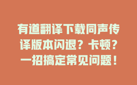 有道翻译下载同声传译版本闪退？卡顿？一招搞定常见问题！ 二