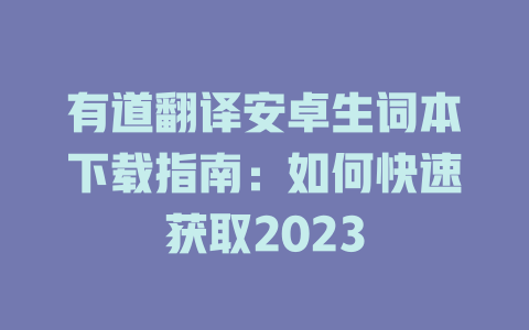 有道翻译安卓生词本下载指南：如何快速获取2023 二