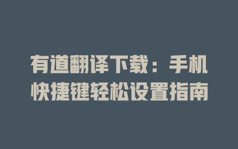 有道翻译下载：手机快捷键轻松设置指南 二