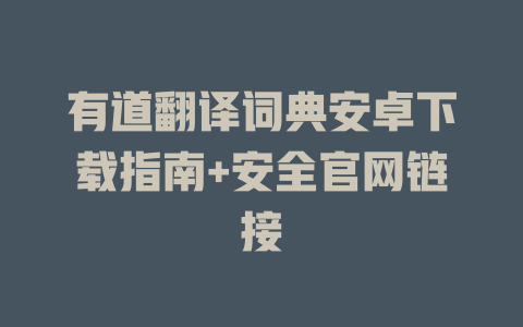 有道翻译词典安卓下载指南+安全官网链接 二