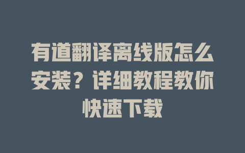 有道翻译离线版怎么安装？详细教程教你快速下载 二