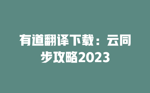 有道翻译下载：云同步攻略2023 二
