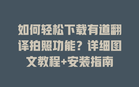 如何轻松下载有道翻译拍照功能？详细图文教程+安装指南 二