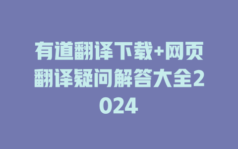 有道翻译下载+网页翻译疑问解答大全2024 二