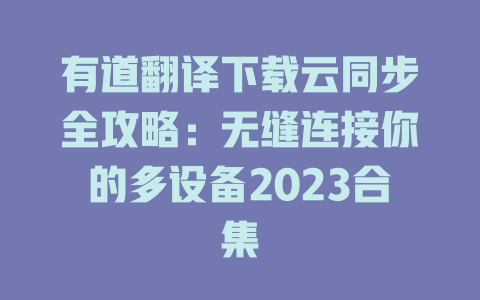 有道翻译下载云同步全攻略：无缝连接你的多设备2023合集 二